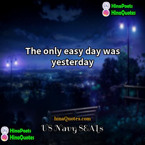 US Navy SEALs Quotes | The only easy day was yesterday.
 